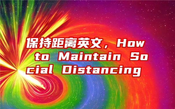 保持距离英文，How to Maintain Social Distancing