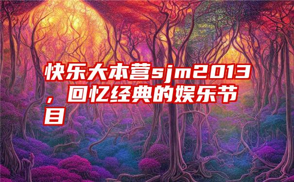 快乐大本营sjm2013，回忆经典的娱乐节目