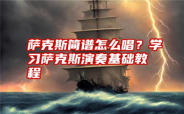 萨克斯简谱怎么唱？学习萨克斯演奏基础教程