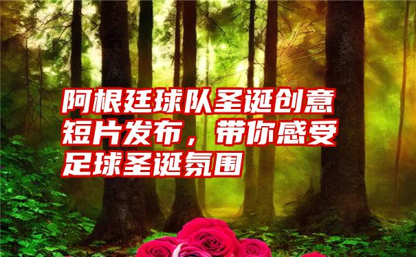 阿根廷球队圣诞创意短片发布，带你感受足球圣诞氛围