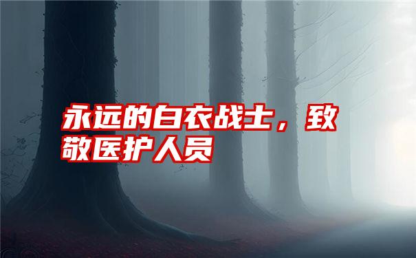 永远的白衣战士，致敬医护人员