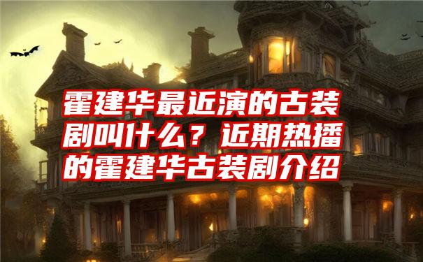 霍建华最近演的古装剧叫什么？近期热播的霍建华古装剧介绍