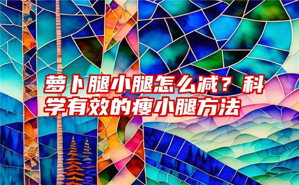 萝卜腿小腿怎么减？科学有效的瘦小腿方法