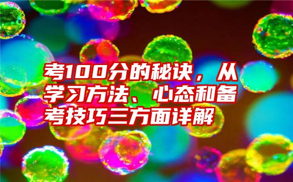 考100分的秘诀，从学习方法、心态和备考技巧三方面详解