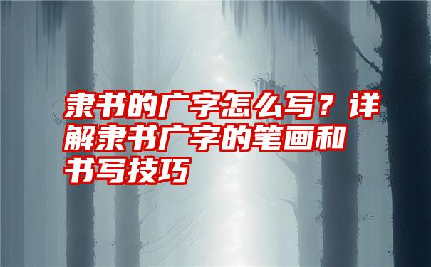 隶书的广字怎么写？详解隶书广字的笔画和书写技巧