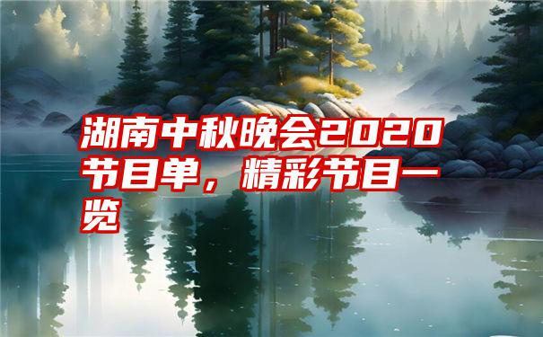 湖南中秋晚会2020节目单，精彩节目一览