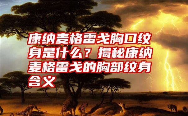 康纳麦格雷戈胸口纹身是什么？揭秘康纳麦格雷戈的胸部纹身含义