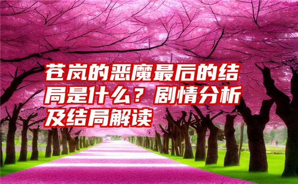 苍岚的恶魔最后的结局是什么？剧情分析及结局解读