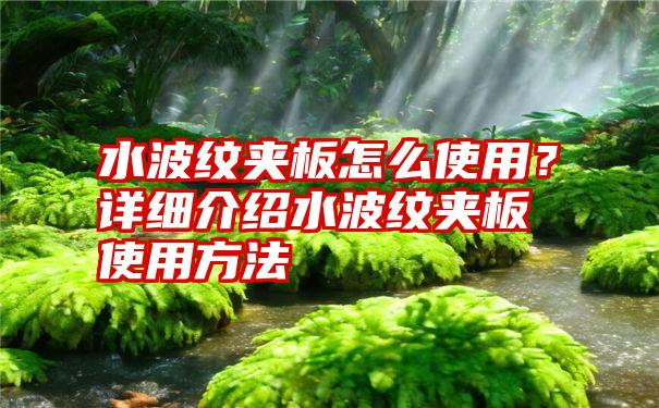 水波纹夹板怎么使用？详细介绍水波纹夹板使用方法