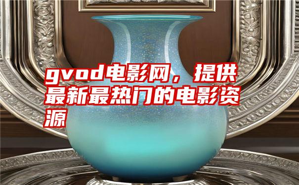 gvod电影网，提供最新最热门的电影资源