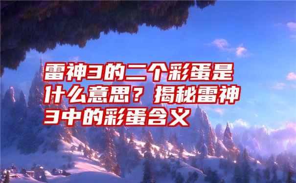 雷神3的二个彩蛋是什么意思？揭秘雷神3中的彩蛋含义